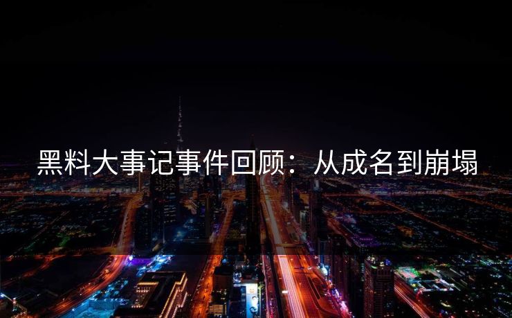 黑料大事记事件回顾：从成名到崩塌