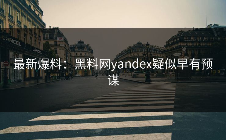 最新爆料：黑料网yandex疑似早有预谋