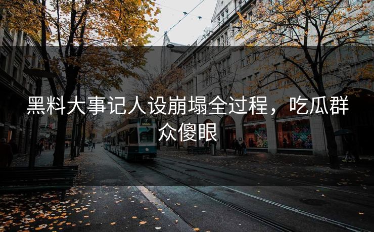 黑料大事记人设崩塌全过程，吃瓜群众傻眼