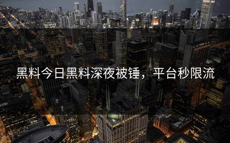 黑料今日黑料深夜被锤，平台秒限流