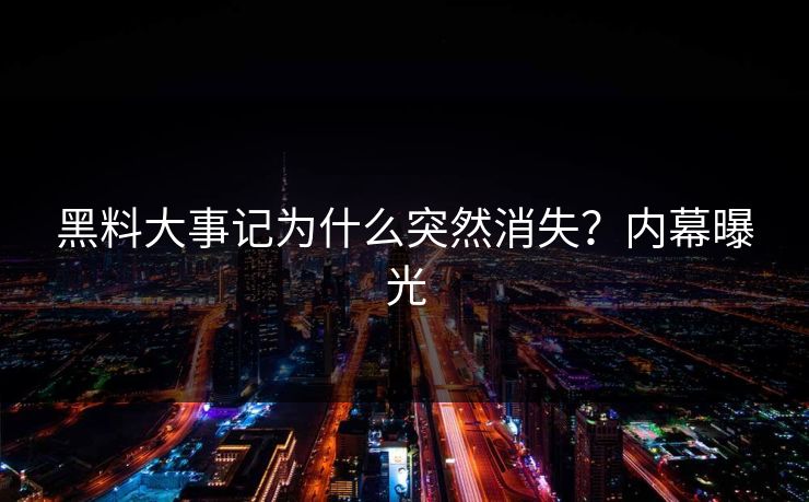 黑料大事记为什么突然消失？内幕曝光
