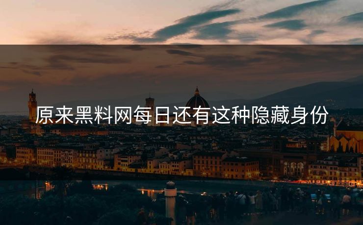 原来黑料网每日还有这种隐藏身份