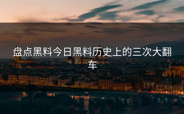 盘点黑料今日黑料历史上的三次大翻车