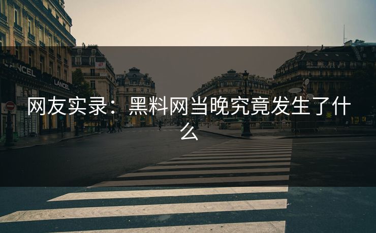 网友实录：黑料网当晚究竟发生了什么
