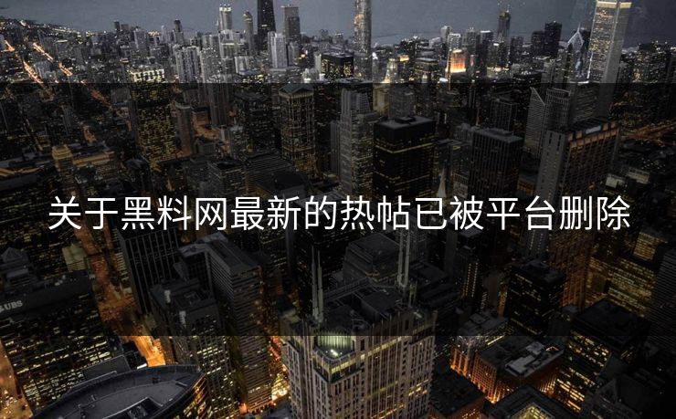 关于黑料网最新的热帖已被平台删除