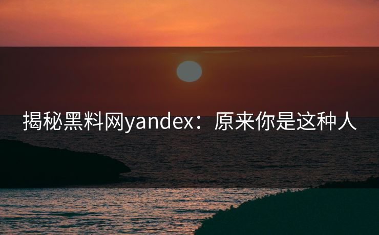 揭秘黑料网yandex：原来你是这种人