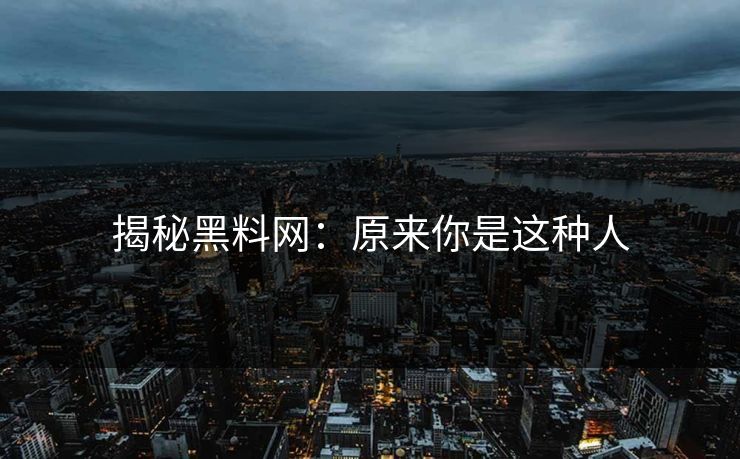 揭秘黑料网：原来你是这种人