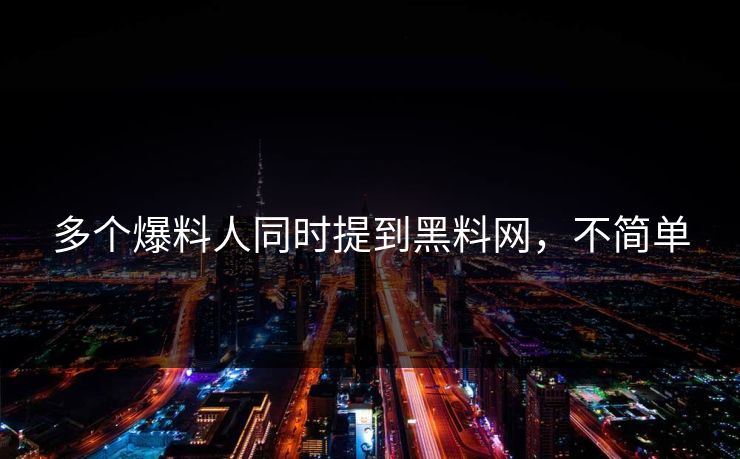 多个爆料人同时提到黑料网，不简单