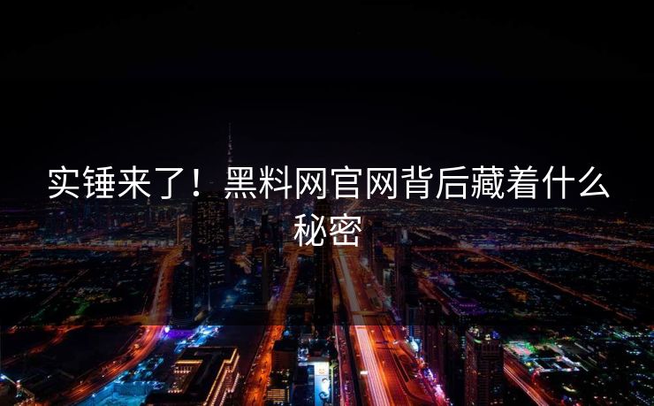 实锤来了！黑料网官网背后藏着什么秘密