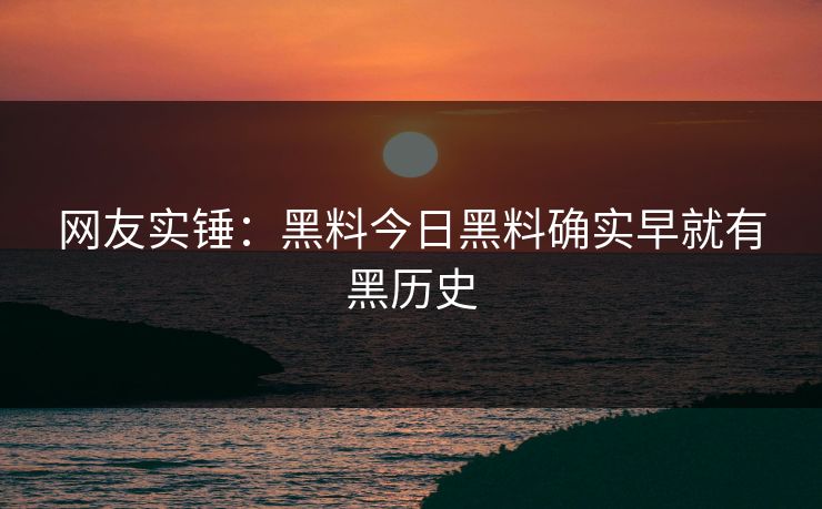 网友实锤：黑料今日黑料确实早就有黑历史