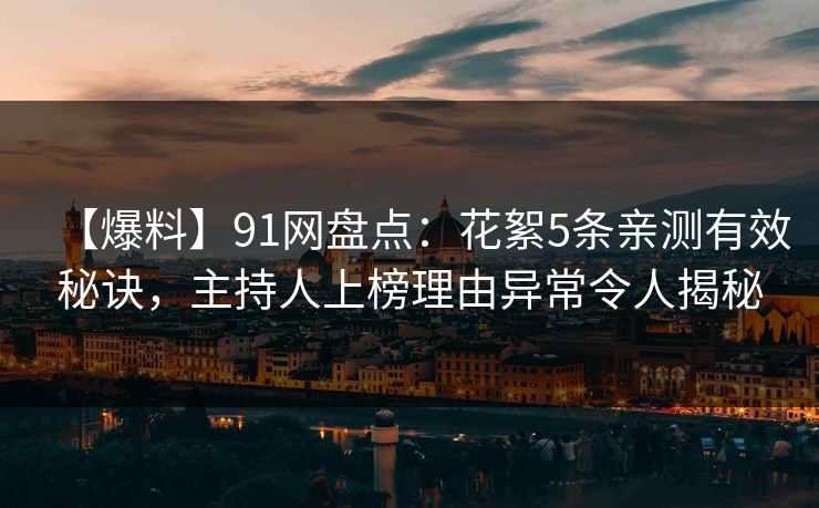 【爆料】91网盘点：花絮5条亲测有效秘诀，主持人上榜理由异常令人揭秘
