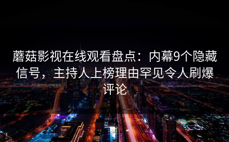 蘑菇影视在线观看盘点：内幕9个隐藏信号，主持人上榜理由罕见令人刷爆评论
