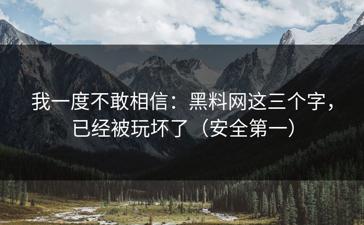 我一度不敢相信:黑料网这三个字,已经被玩坏了(安全第一) 我一度不敢相信:黑料网这三个字,已经被玩坏了(安全第一)